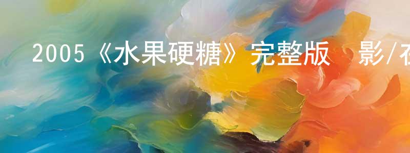 陳洪霞發布2005《水果硬糖》完整版電影/在線觀看/百度云-美劇天堂